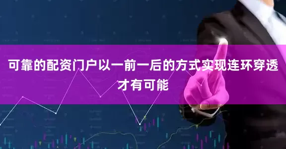 可靠的配资门户以一前一后的方式实现连环穿透才有可能