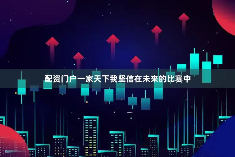 配资门户一家天下我坚信在未来的比赛中