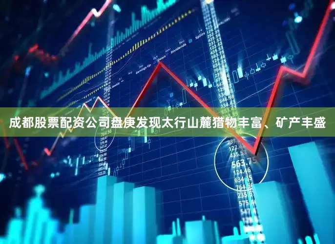 成都股票配资公司盘庚发现太行山麓猎物丰富、矿产丰盛