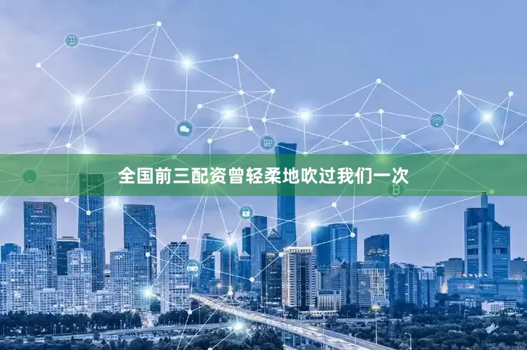 全国前三配资曾轻柔地吹过我们一次