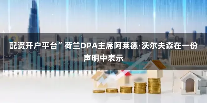 配资开户平台”荷兰DPA主席阿莱德·沃尔夫森在一份声明中表示