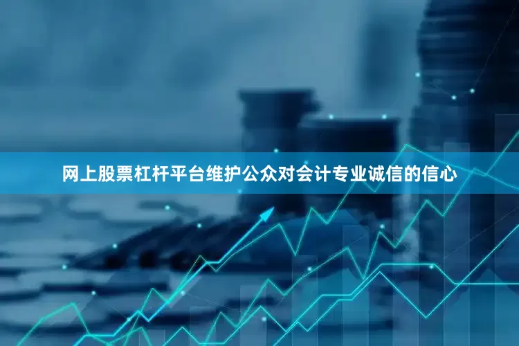 网上股票杠杆平台维护公众对会计专业诚信的信心