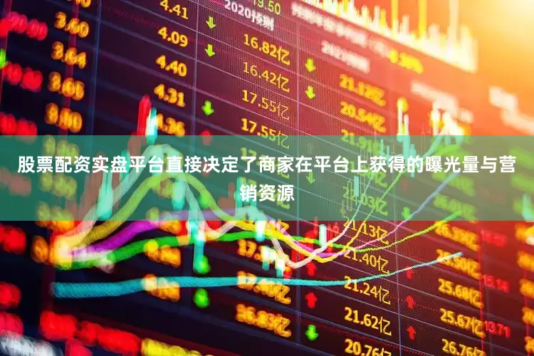 股票配资实盘平台直接决定了商家在平台上获得的曝光量与营销资源