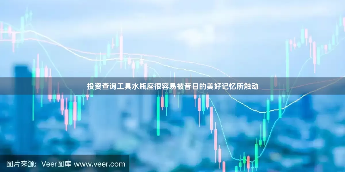 投资查询工具水瓶座很容易被昔日的美好记忆所触动