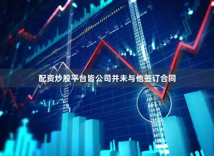 配资炒股平台皆公司并未与他签订合同