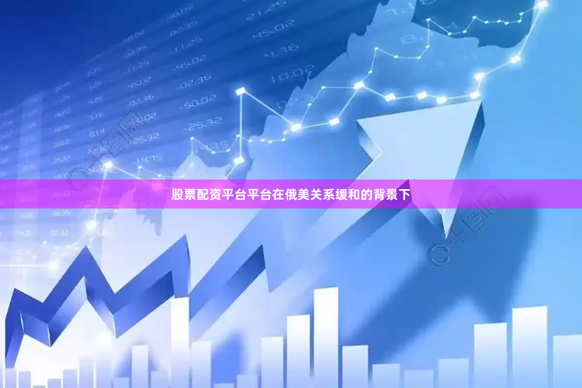 股票配资平台平台在俄美关系缓和的背景下