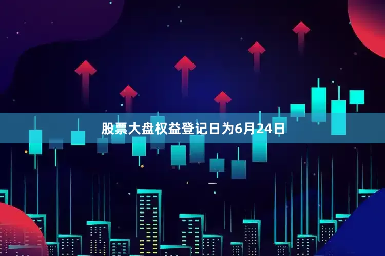 股票大盘权益登记日为6月24日