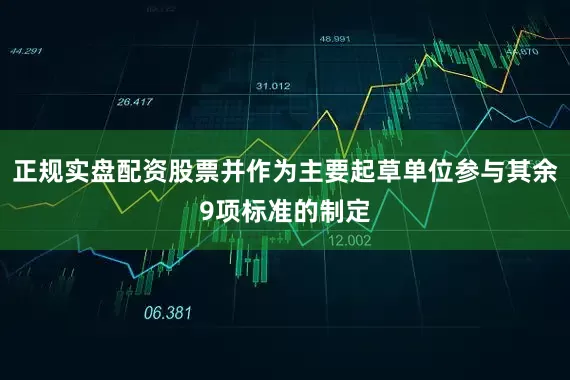正规实盘配资股票并作为主要起草单位参与其余9项标准的制定