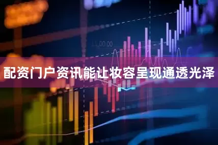 配资门户资讯能让妆容呈现通透光泽