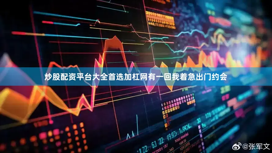 炒股配资平台大全首选加杠网有一回我着急出门约会