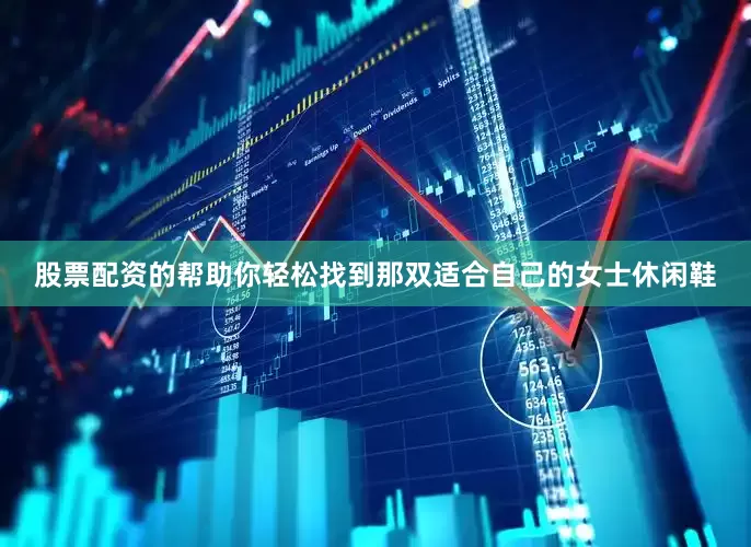 股票配资的帮助你轻松找到那双适合自己的女士休闲鞋