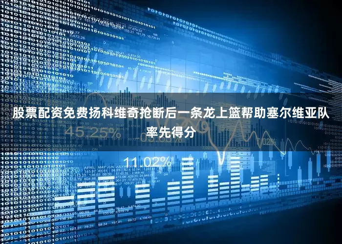 股票配资免费扬科维奇抢断后一条龙上篮帮助塞尔维亚队率先得分