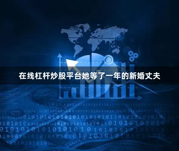 在线杠杆炒股平台她等了一年的新婚丈夫