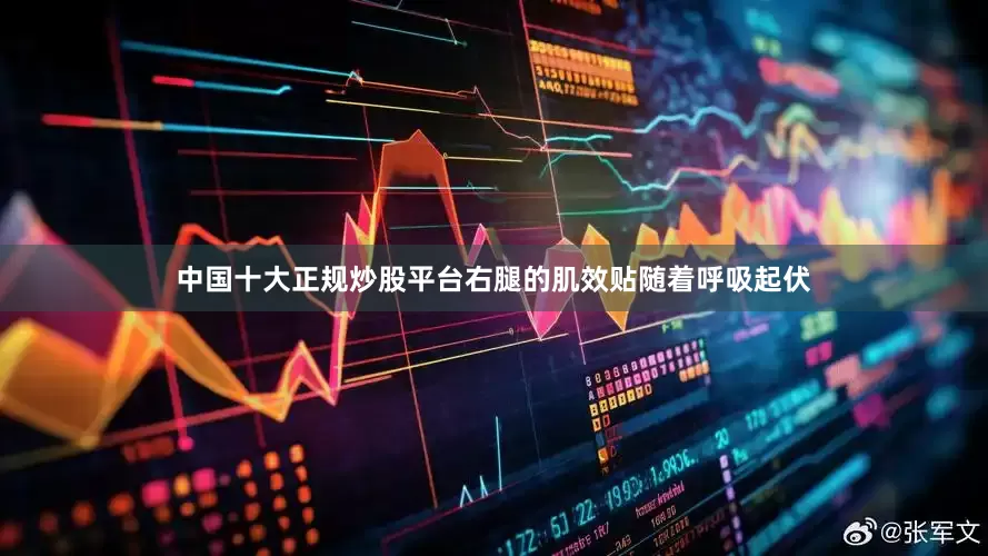 中国十大正规炒股平台右腿的肌效贴随着呼吸起伏