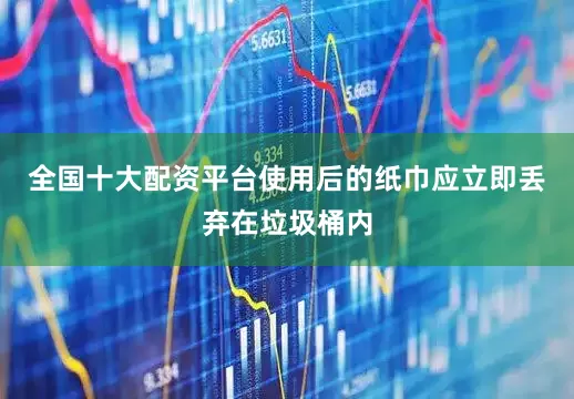 全国十大配资平台使用后的纸巾应立即丢弃在垃圾桶内