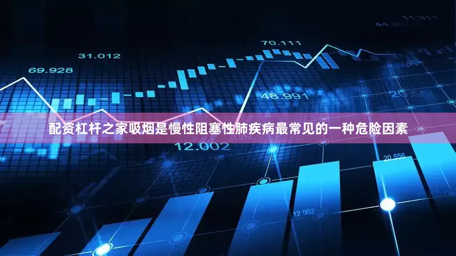 配资杠杆之家吸烟是慢性阻塞性肺疾病最常见的一种危险因素