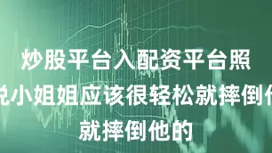 炒股平台入配资平台照理说小姐姐应该很轻松就摔倒他的