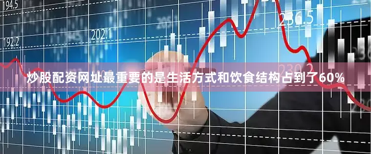 炒股配资网址最重要的是生活方式和饮食结构占到了60%