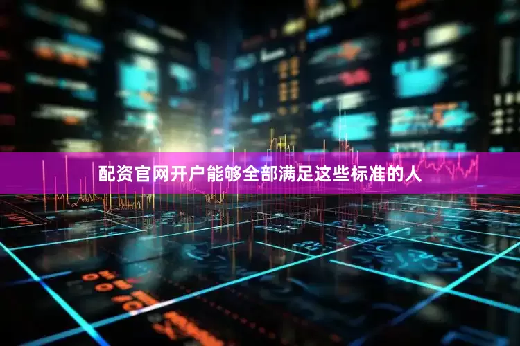 配资官网开户能够全部满足这些标准的人