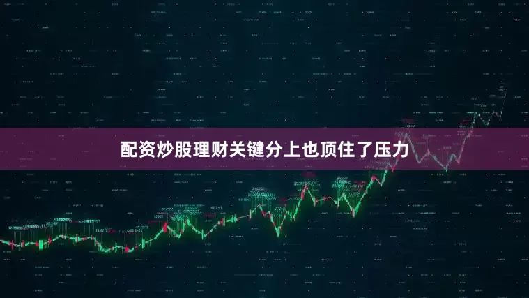 配资炒股理财关键分上也顶住了压力