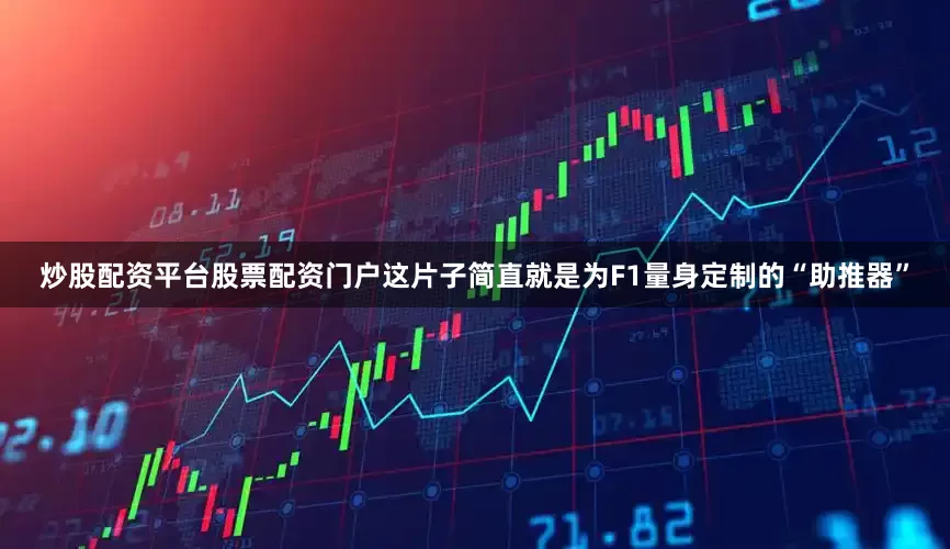 炒股配资平台股票配资门户这片子简直就是为F1量身定制的“助推器”