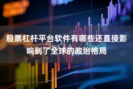 股票杠杆平台软件有哪些还直接影响到了全球的政治格局