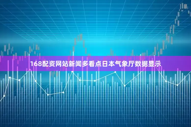 168配资网站新闻多看点日本气象厅数据显示