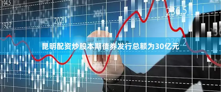 昆明配资炒股　　本期债券发行总额为30亿元