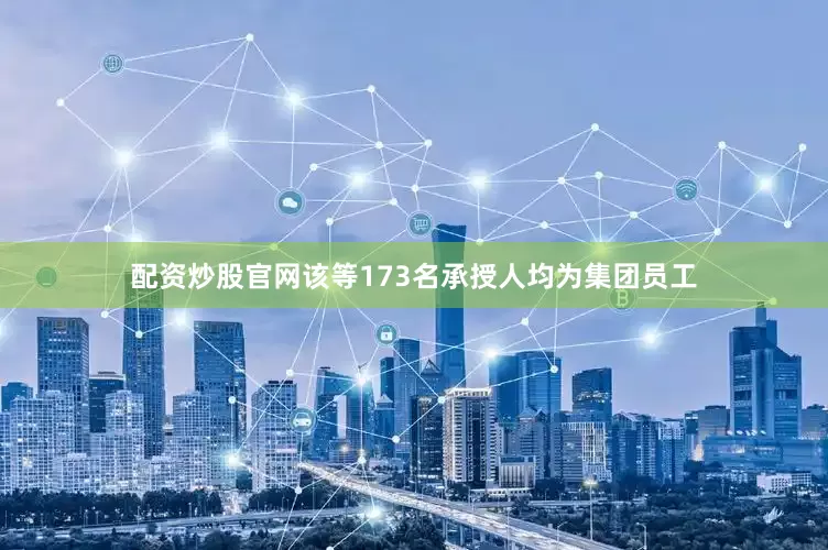 配资炒股官网该等173名承授人均为集团员工