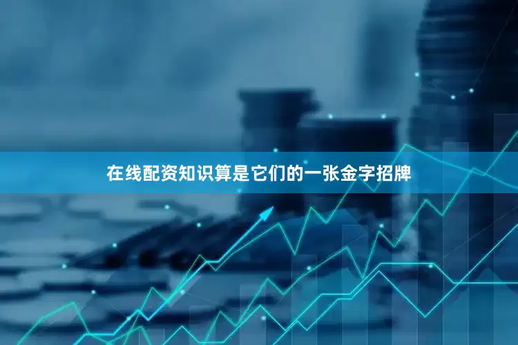 在线配资知识算是它们的一张金字招牌