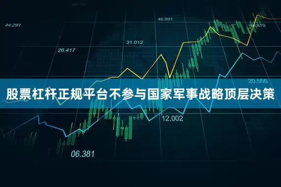 股票杠杆正规平台不参与国家军事战略顶层决策