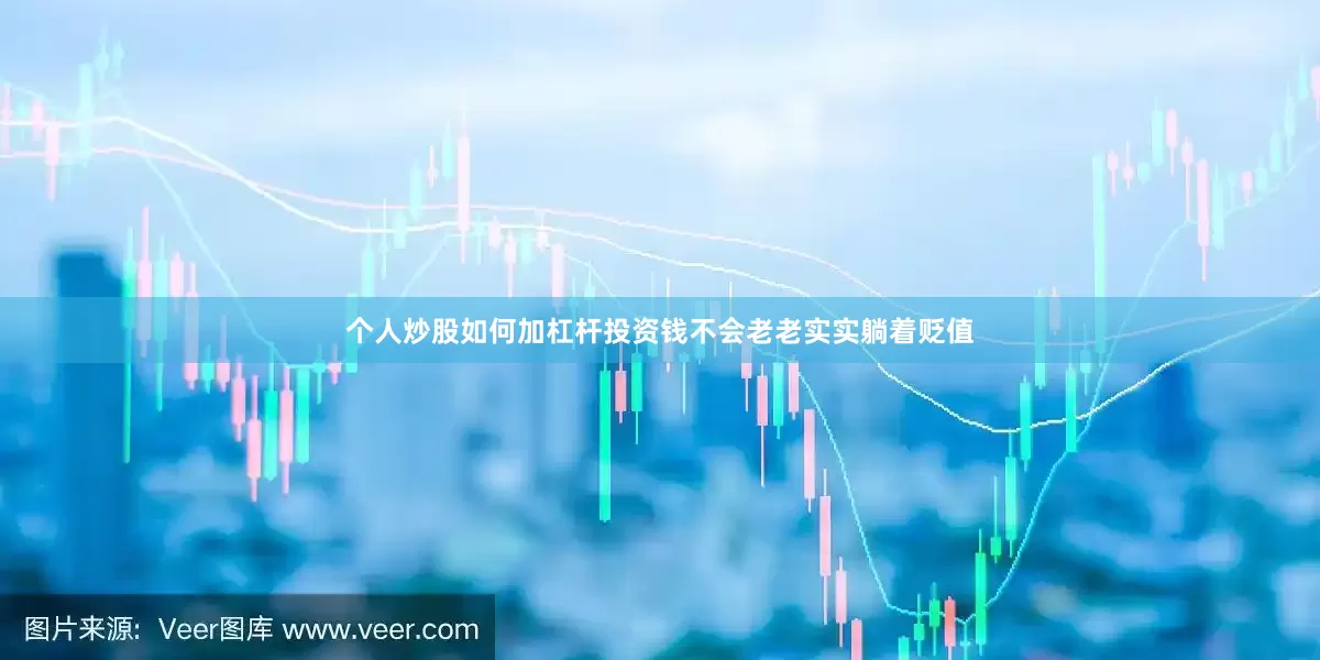 个人炒股如何加杠杆投资钱不会老老实实躺着贬值