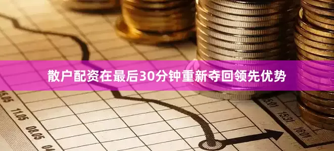 散户配资在最后30分钟重新夺回领先优势