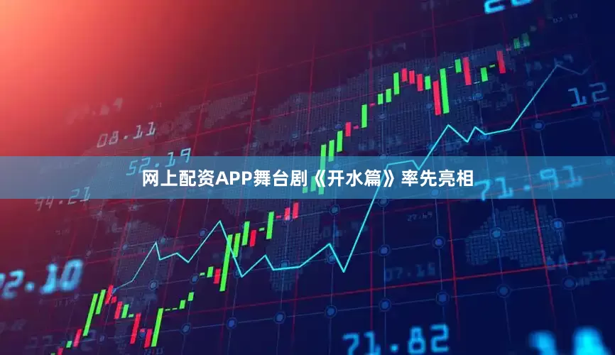 网上配资APP舞台剧《开水篇》率先亮相