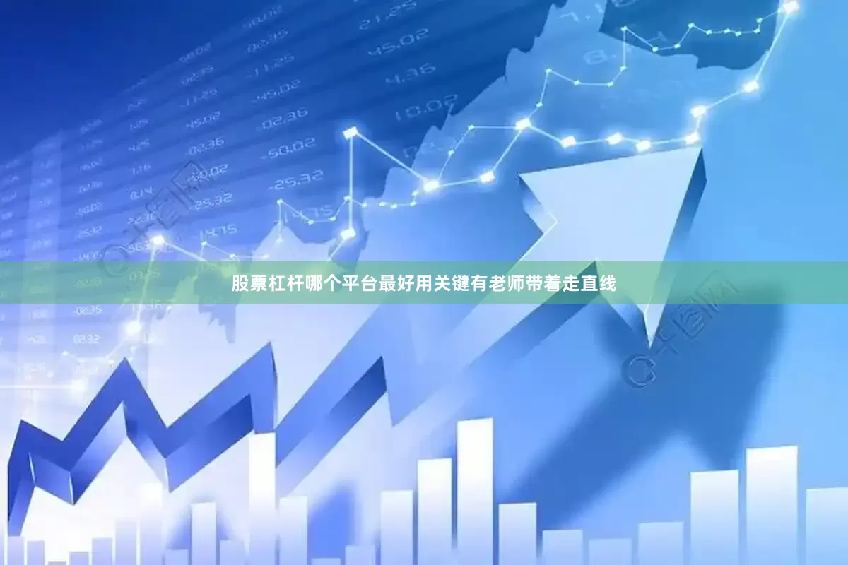 股票杠杆哪个平台最好用关键有老师带着走直线