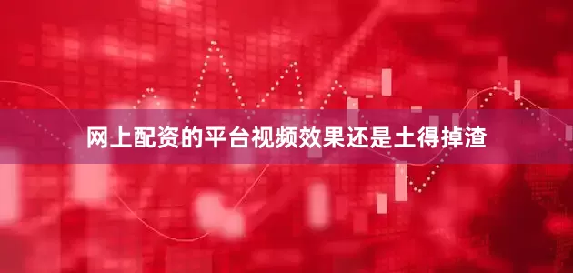 网上配资的平台视频效果还是土得掉渣