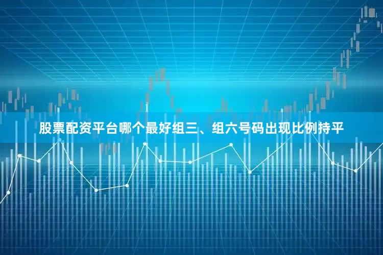 股票配资平台哪个最好组三、组六号码出现比例持平