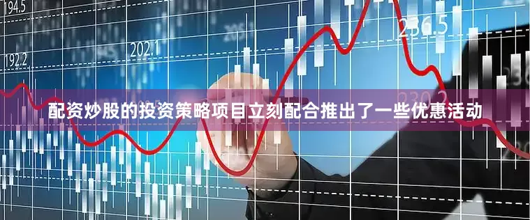 配资炒股的投资策略项目立刻配合推出了一些优惠活动