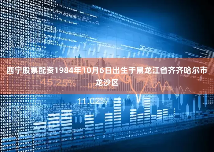 西宁股票配资1984年10月6日出生于黑龙江省齐齐哈尔市龙沙区