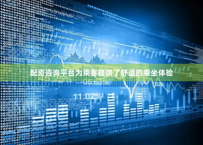 配资咨询平台为乘客提供了舒适的乘坐体验