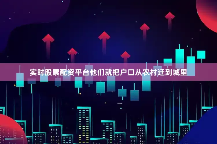 实时股票配资平台他们就把户口从农村迁到城里