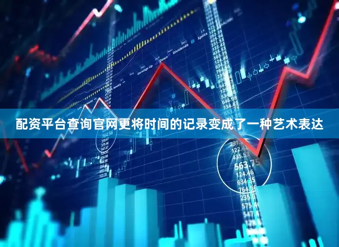 配资平台查询官网更将时间的记录变成了一种艺术表达