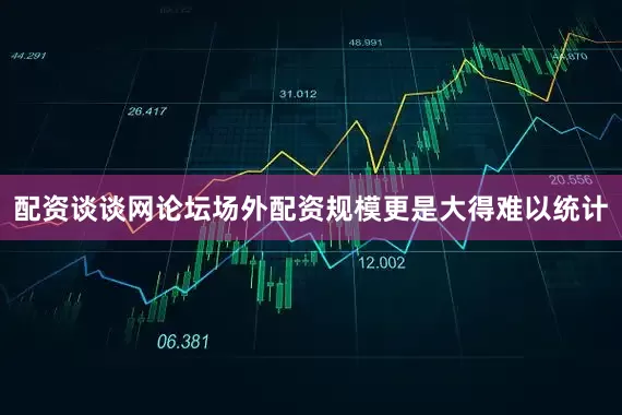 配资谈谈网论坛场外配资规模更是大得难以统计