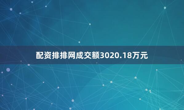 配资排排网成交额3020.18万元