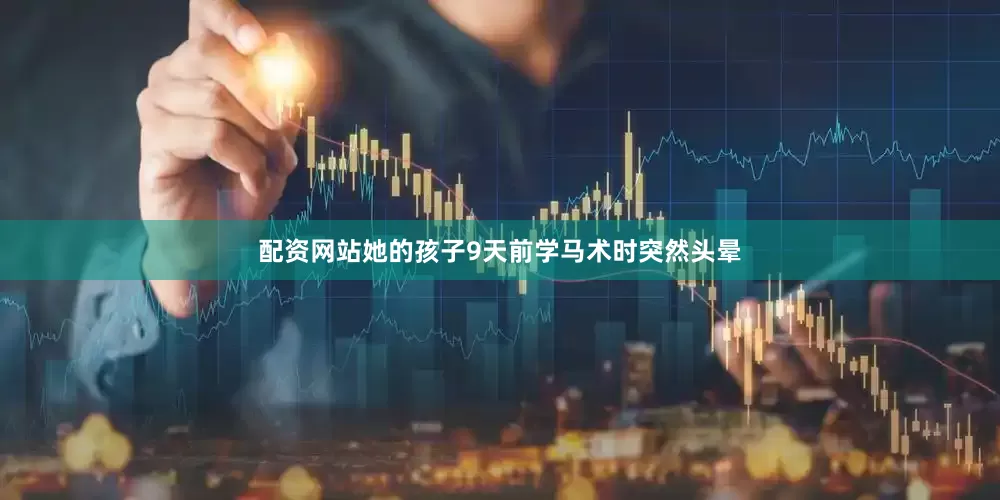 配资网站她的孩子9天前学马术时突然头晕
