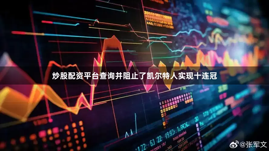 炒股配资平台查询并阻止了凯尔特人实现十连冠