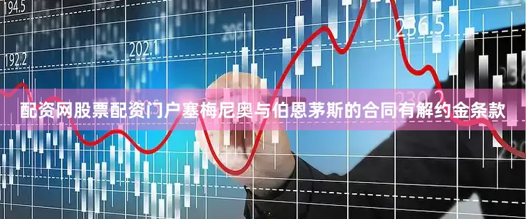 配资网股票配资门户塞梅尼奥与伯恩茅斯的合同有解约金条款