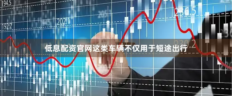 低息配资官网这类车辆不仅用于短途出行